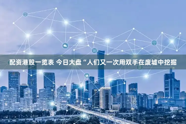 配资港股一览表 今日大盘“人们又一次用双手在废墟中挖掘