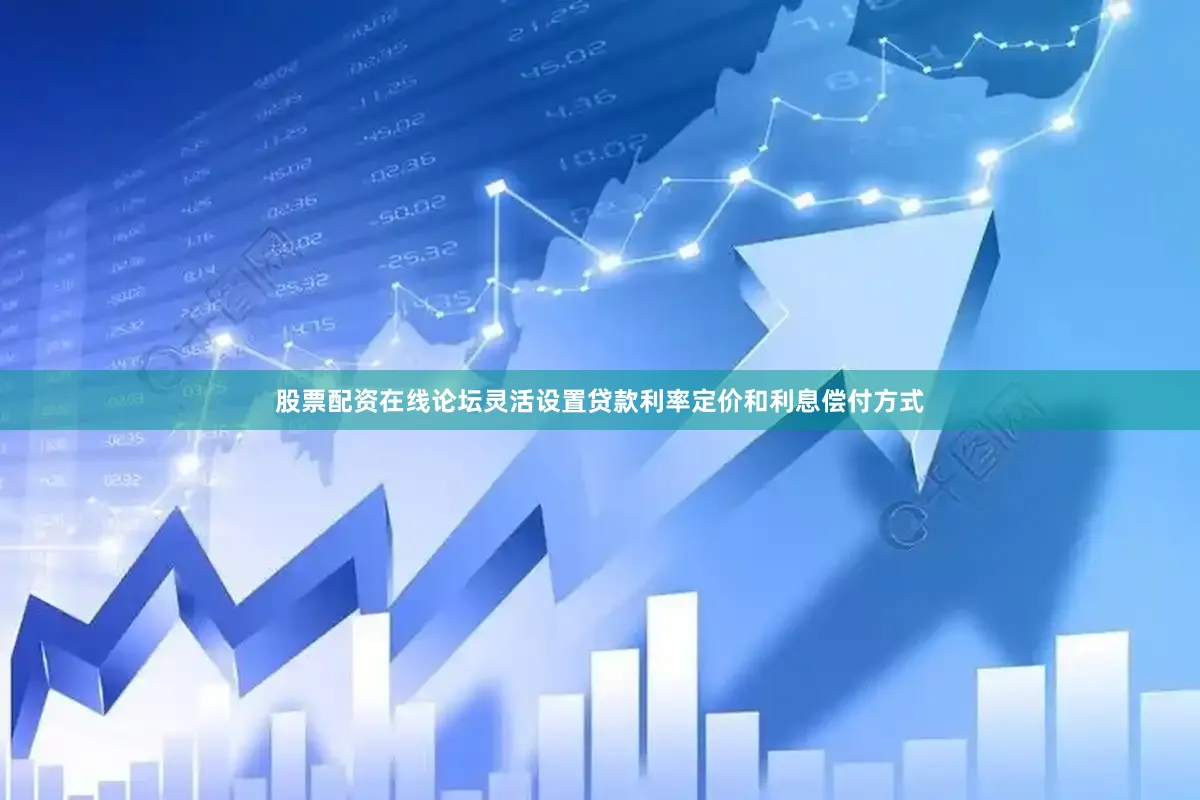 股票配资在线论坛灵活设置贷款利率定价和利息偿付方式