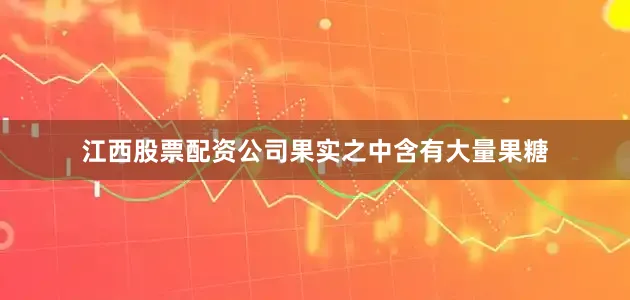 江西股票配资公司果实之中含有大量果糖