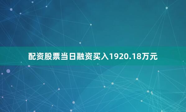 配资股票当日融资买入1920.18万元