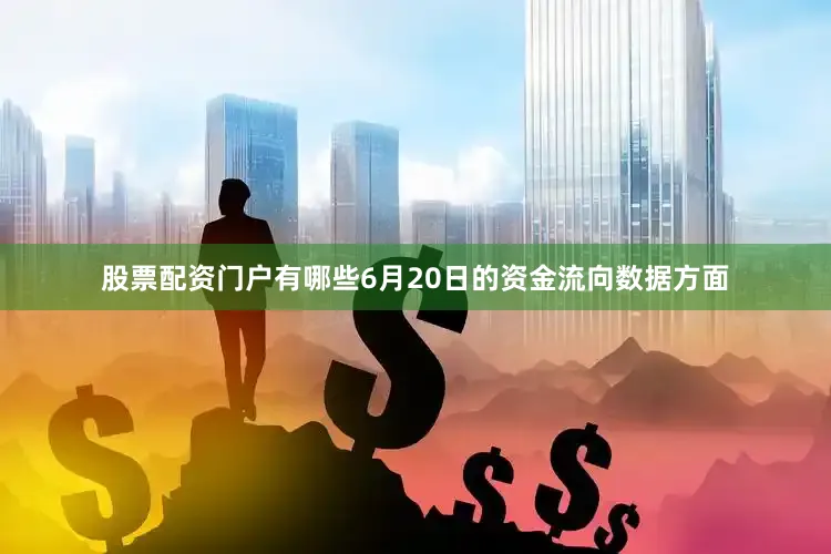 股票配资门户有哪些6月20日的资金流向数据方面