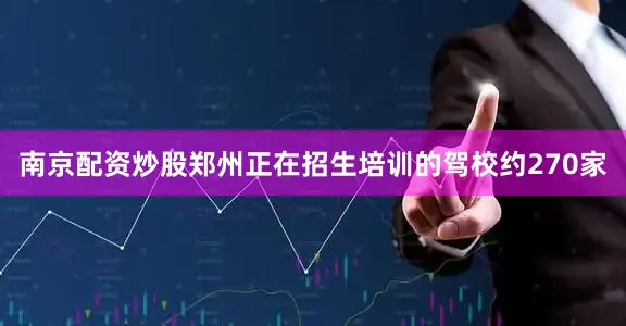 南京配资炒股郑州正在招生培训的驾校约270家