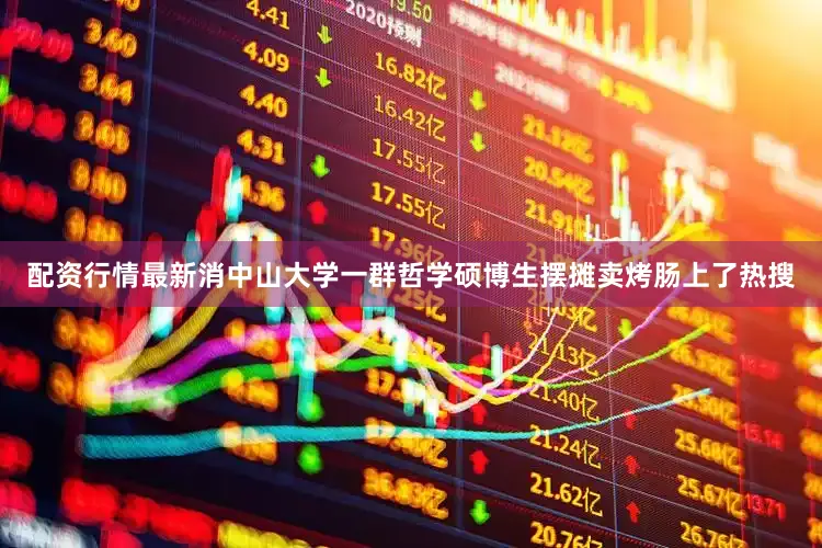 配资行情最新消中山大学一群哲学硕博生摆摊卖烤肠上了热搜