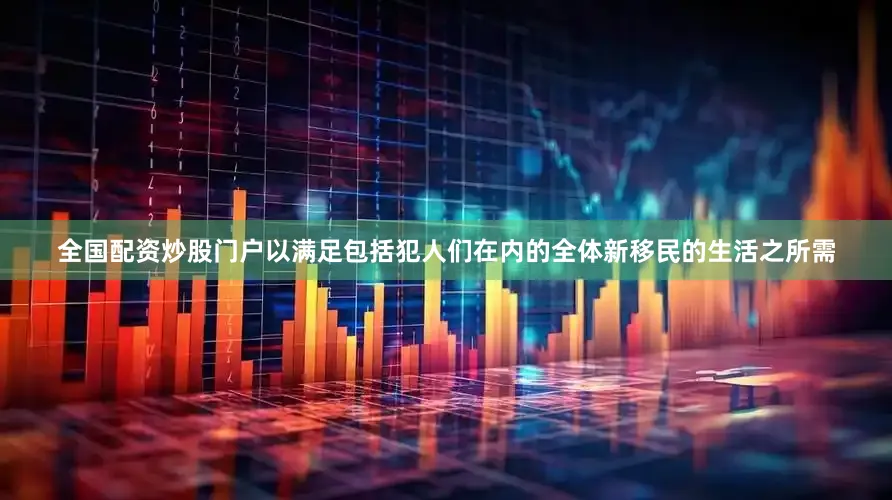 全国配资炒股门户以满足包括犯人们在内的全体新移民的生活之所需