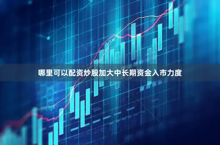 哪里可以配资炒股加大中长期资金入市力度