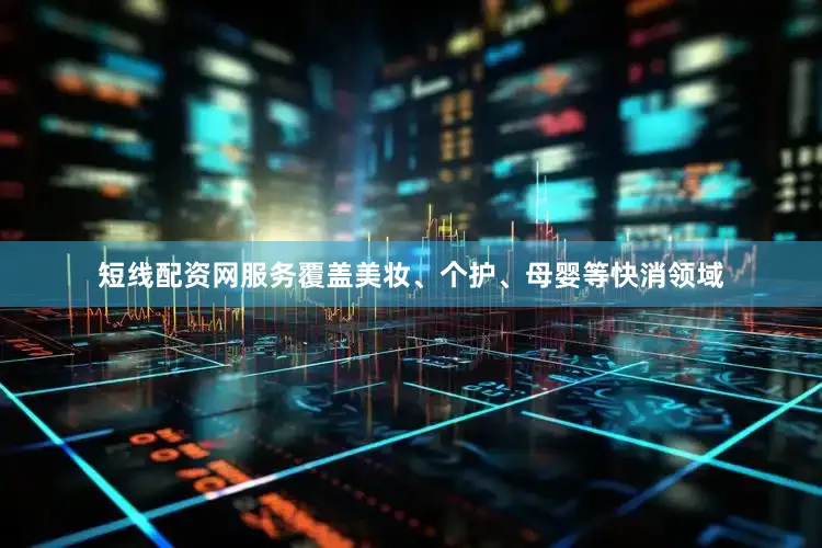 短线配资网服务覆盖美妆、个护、母婴等快消领域