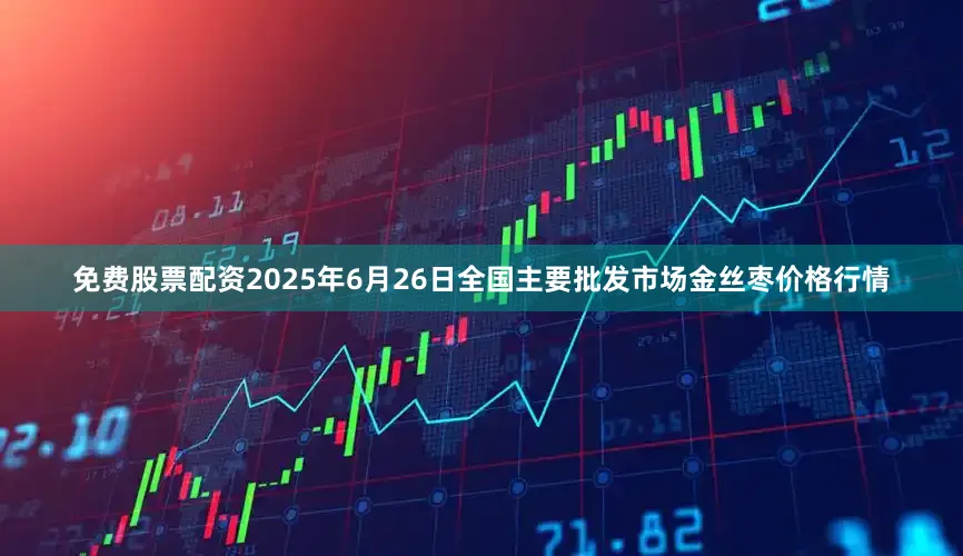 免费股票配资2025年6月26日全国主要批发市场金丝枣价格行情