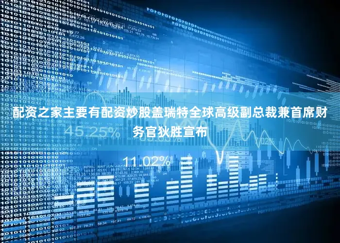 配资之家主要有配资炒股盖瑞特全球高级副总裁兼首席财务官狄胜宣布