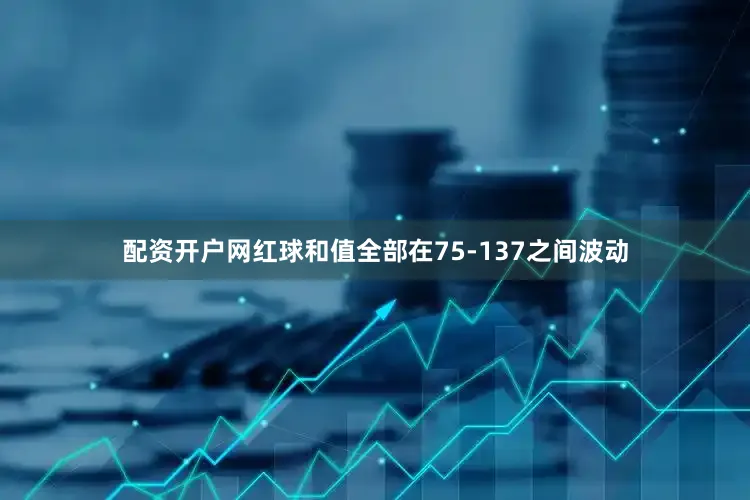 配资开户网红球和值全部在75-137之间波动