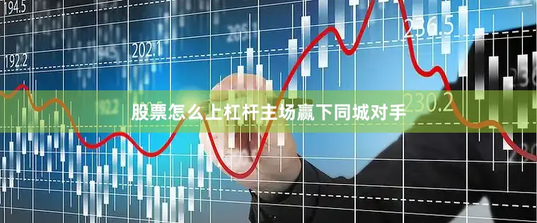股票怎么上杠杆　　主场赢下同城对手