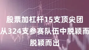 股票加杠杆15支顶尖团队从324支参赛队伍中脱颖而出