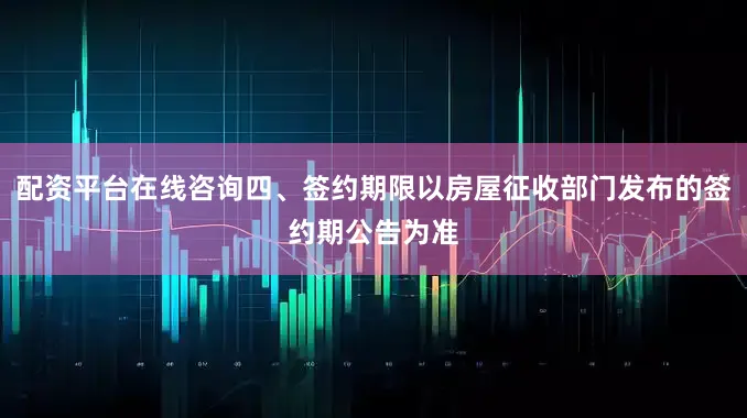 配资平台在线咨询四、签约期限以房屋征收部门发布的签约期公告为准