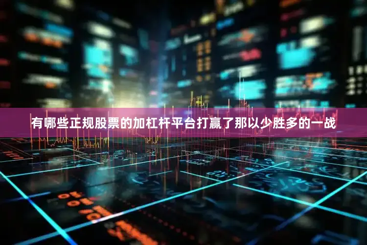 有哪些正规股票的加杠杆平台打赢了那以少胜多的一战