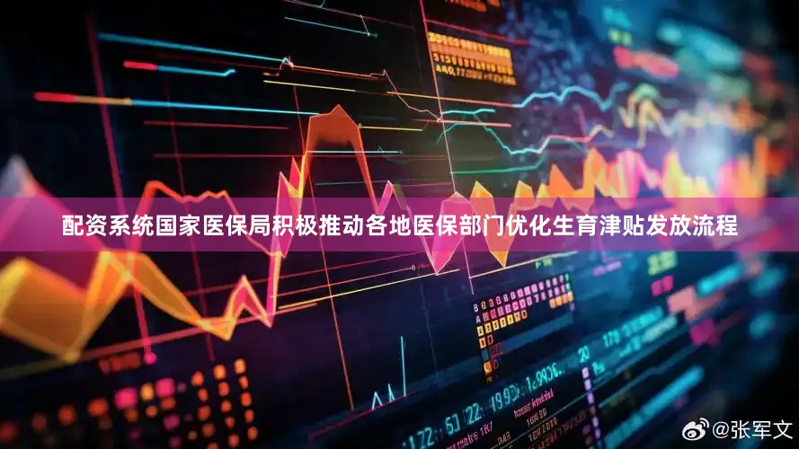 配资系统国家医保局积极推动各地医保部门优化生育津贴发放流程