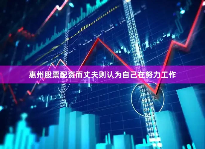 惠州股票配资而丈夫则认为自己在努力工作