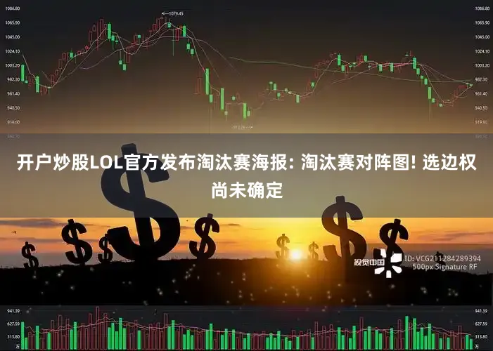 开户炒股LOL官方发布淘汰赛海报: 淘汰赛对阵图! 选边权尚未确定
