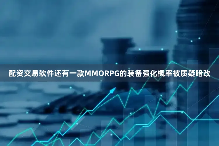 配资交易软件还有一款MMORPG的装备强化概率被质疑暗改