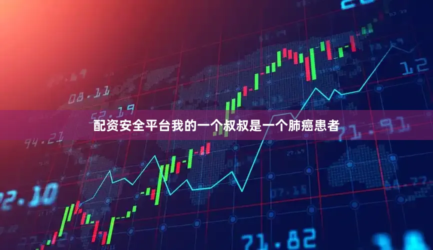 配资安全平台我的一个叔叔是一个肺癌患者