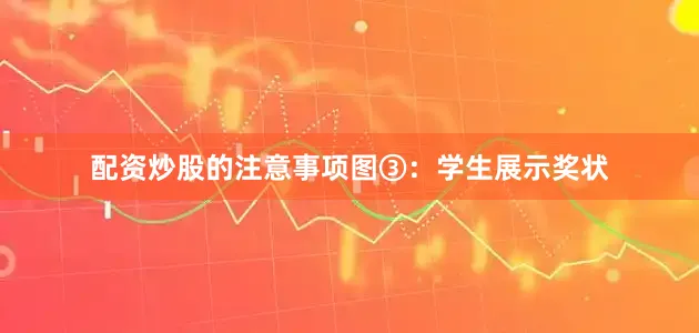 配资炒股的注意事项　　图③：学生展示奖状