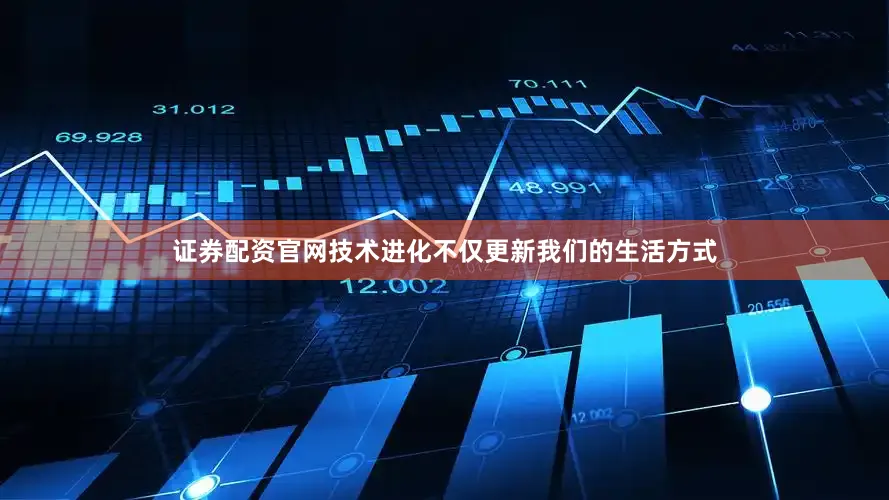 证券配资官网技术进化不仅更新我们的生活方式