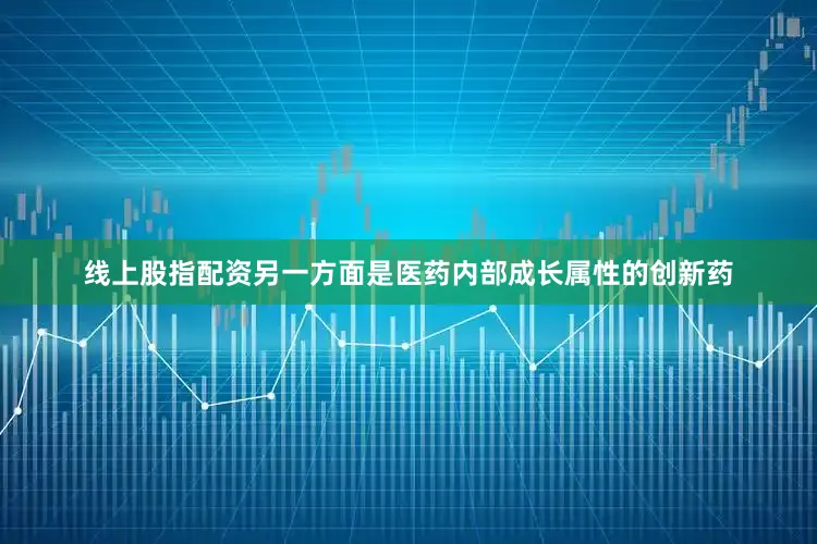 线上股指配资另一方面是医药内部成长属性的创新药