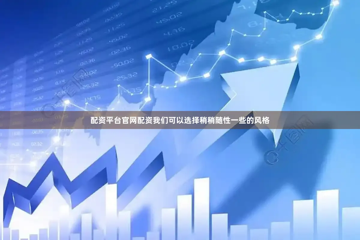 配资平台官网配资我们可以选择稍稍随性一些的风格