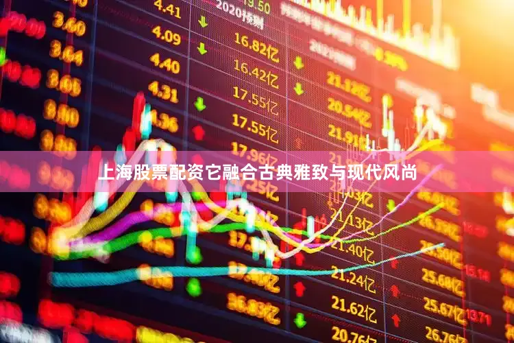 上海股票配资它融合古典雅致与现代风尚