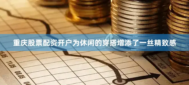 重庆股票配资开户为休闲的穿搭增添了一丝精致感
