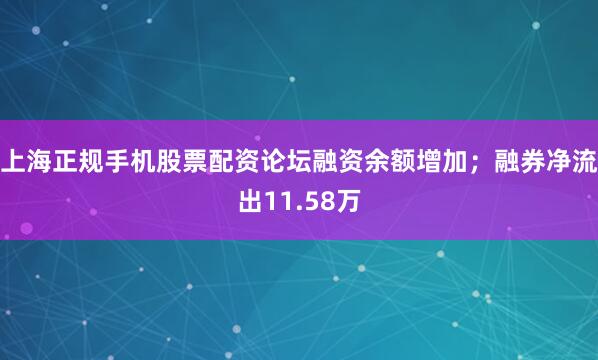 上海正规手机股票配资论坛融资余额增加;融券净流出11.58万