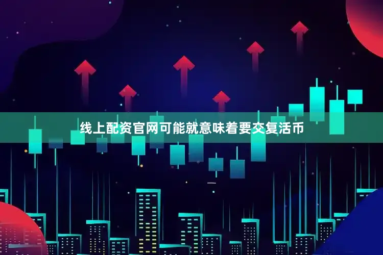 线上配资官网可能就意味着要交复活币