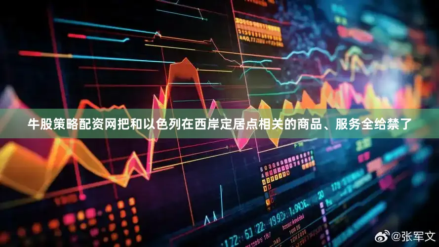牛股策略配资网把和以色列在西岸定居点相关的商品、服务全给禁了