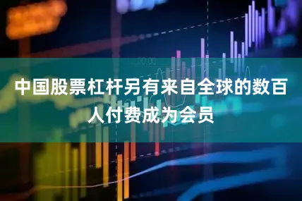 中国股票杠杆另有来自全球的数百人付费成为会员