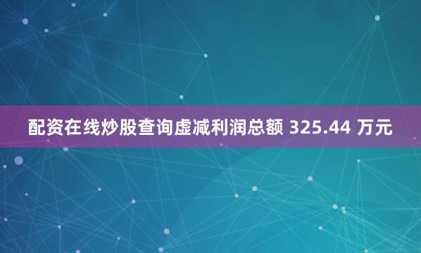 配资在线炒股查询虚减利润总额 325.44 万元