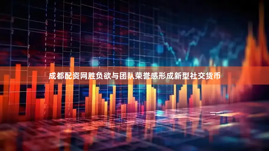 成都配资网胜负欲与团队荣誉感形成新型社交货币