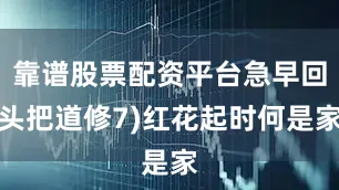 靠谱股票配资平台急早回头把道修7)红花起时何是家
