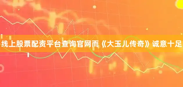 线上股票配资平台查询官网而《大玉儿传奇》诚意十足