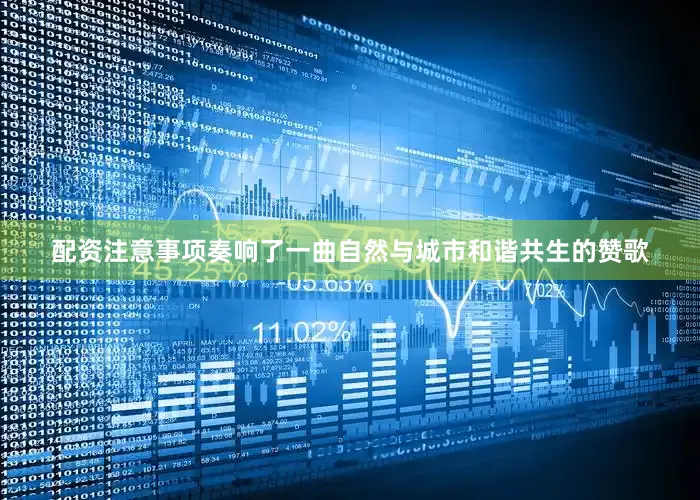 配资注意事项奏响了一曲自然与城市和谐共生的赞歌