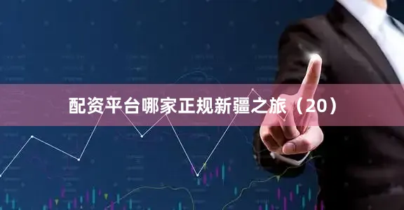 配资平台哪家正规新疆之旅（20）